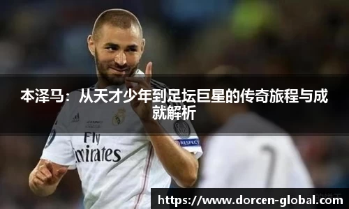 本泽马：从天才少年到足坛巨星的传奇旅程与成就解析