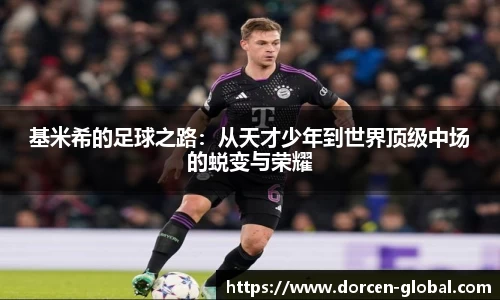基米希的足球之路：从天才少年到世界顶级中场的蜕变与荣耀
