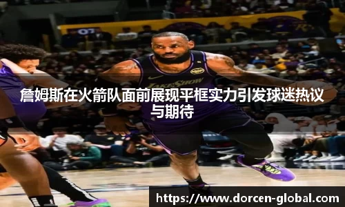 詹姆斯在火箭队面前展现平框实力引发球迷热议与期待