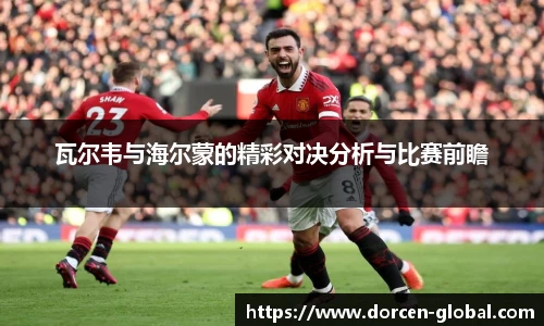 瓦尔韦与海尔蒙的精彩对决分析与比赛前瞻
