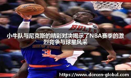 小牛队与尼克斯的精彩对决揭示了NBA赛季的激烈竞争与球星风采