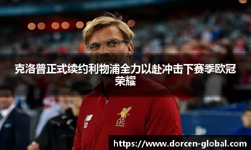 克洛普正式续约利物浦全力以赴冲击下赛季欧冠荣耀