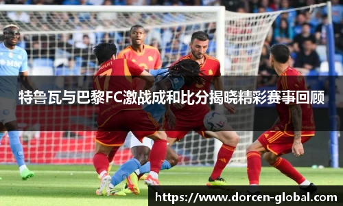 特鲁瓦与巴黎FC激战成和比分揭晓精彩赛事回顾